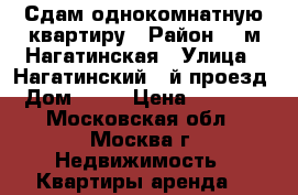 Сдам однокомнатную квартиру › Район ­  м.Нагатинская › Улица ­ Нагатинский 1-й проезд › Дом ­ 14 › Цена ­ 35 000 - Московская обл., Москва г. Недвижимость » Квартиры аренда   